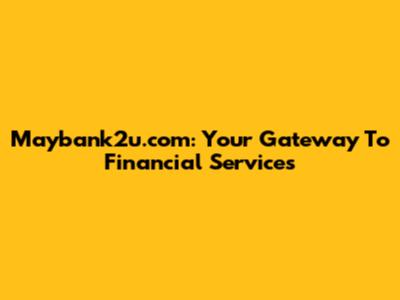 Maybank2u.com: Your Gateway To Financial Services