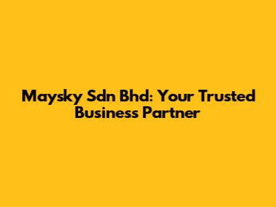 Maysky Sdn Bhd: Your Trusted Business Partner