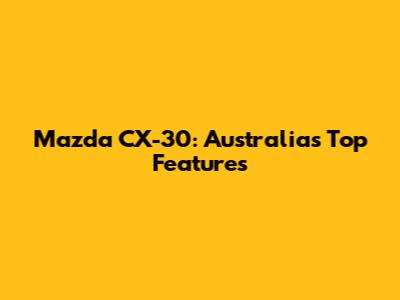 Mazda CX-30: Australia's Top Features
