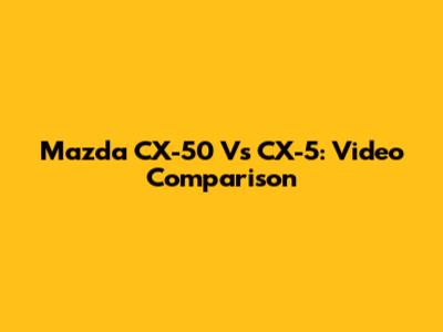 Mazda CX-50 Vs CX-5: Video Comparison