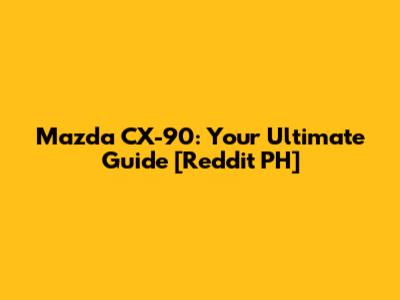 Mazda CX-90: Your Ultimate Guide [Reddit PH]