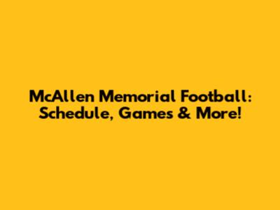 McAllen Memorial Football: Schedule, Games & More!