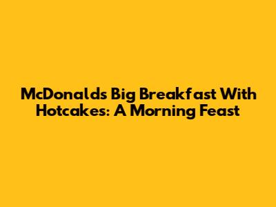 McDonald's Big Breakfast With Hotcakes: A Morning Feast