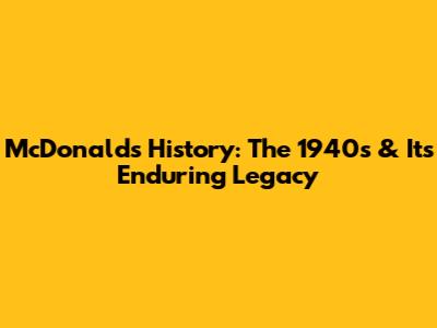 McDonald's History: The 1940s & Its Enduring Legacy