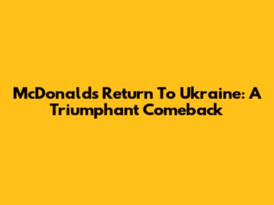 McDonald's Return To Ukraine: A Triumphant Comeback