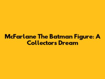 McFarlane The Batman Figure: A Collector's Dream