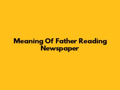 Meaning Of 'Father Reading Newspaper'