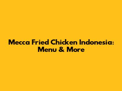 Mecca Fried Chicken Indonesia: Menu & More