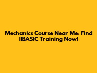 Mechanics Course Near Me: Find IIBASIC Training Now!