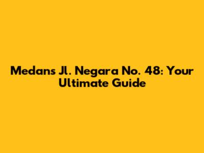 Medan's Jl. Negara No. 48: Your Ultimate Guide