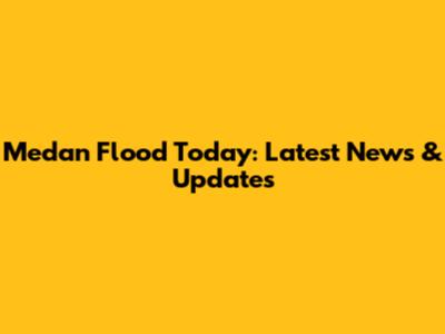 Medan Flood Today: Latest News & Updates