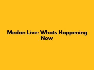 Medan Live: What's Happening Now
