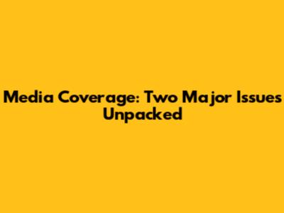 Media Coverage: Two Major Issues Unpacked