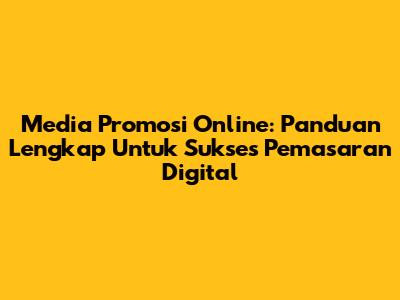 Media Promosi Online: Panduan Lengkap Untuk Sukses Pemasaran Digital