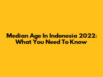 Median Age In Indonesia 2022: What You Need To Know