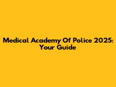 Medical Academy Of Police 2025: Your Guide
