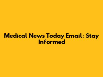 Medical News Today Email: Stay Informed