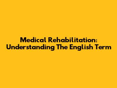 Medical Rehabilitation: Understanding The English Term