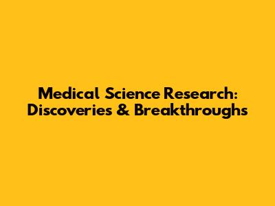Medical Science Research: Discoveries & Breakthroughs