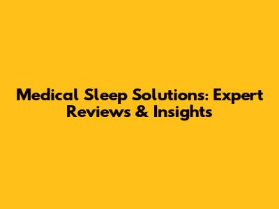 Medical Sleep Solutions: Expert Reviews & Insights