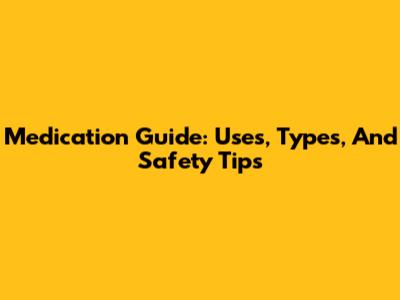 Medication Guide: Uses, Types, And Safety Tips