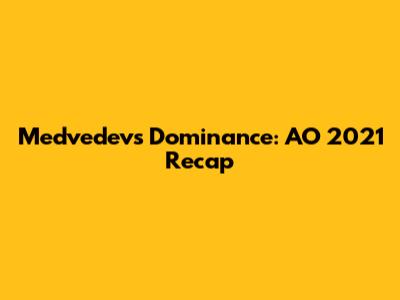 Medvedev's Dominance: AO 2021 Recap