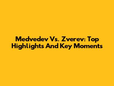 Medvedev Vs. Zverev: Top Highlights And Key Moments