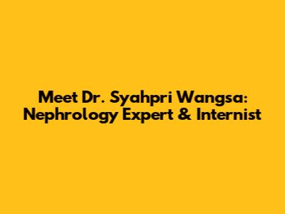 Meet Dr. Syahpri Wangsa: Nephrology Expert & Internist