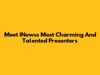 Meet INews's Most Charming And Talented Presenters