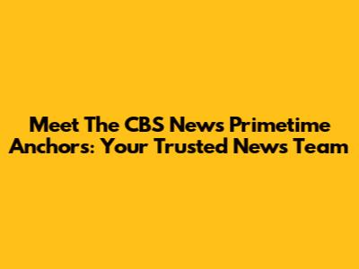 Meet The CBS News Primetime Anchors: Your Trusted News Team