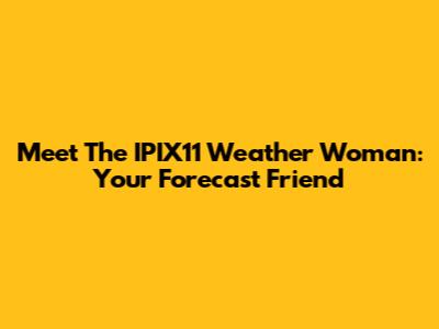 Meet The IPIX11 Weather Woman: Your Forecast Friend