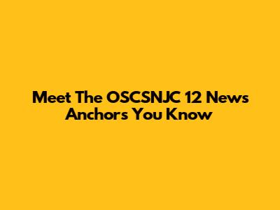 Meet The OSCSNJC 12 News Anchors You Know