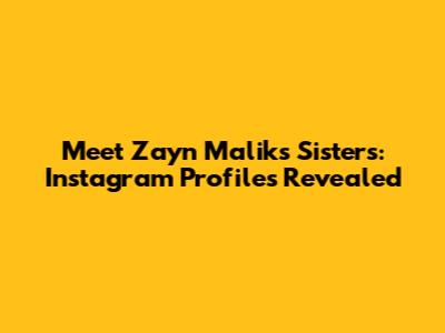 Meet Zayn Malik's Sisters: Instagram Profiles Revealed