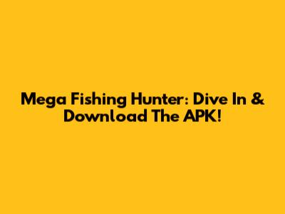 Mega Fishing Hunter: Dive In & Download The APK!