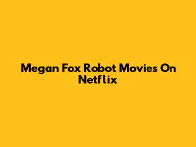 Megan Fox Robot Movies On Netflix