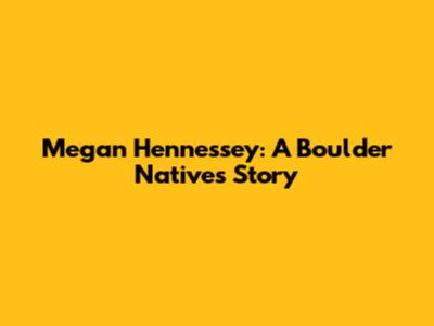 Megan Hennessey: A Boulder Native's Story
