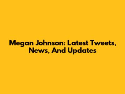 Megan Johnson: Latest Tweets, News, And Updates