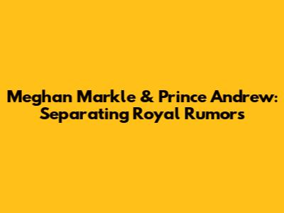 Meghan Markle & Prince Andrew: Separating Royal Rumors