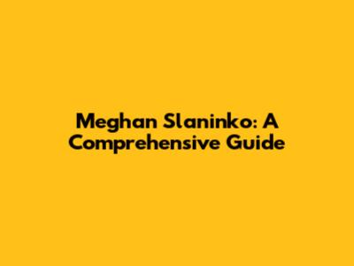 Meghan Slaninko: A Comprehensive Guide