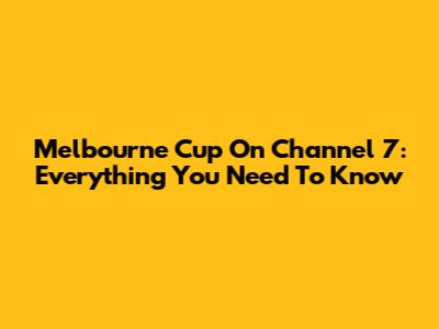 Melbourne Cup On Channel 7: Everything You Need To Know
