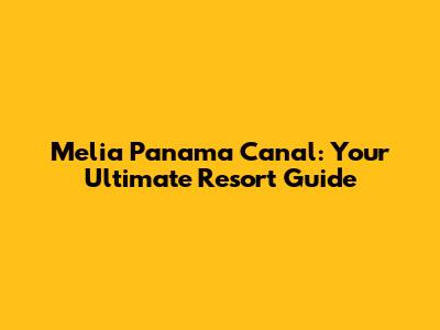 Melia Panama Canal: Your Ultimate Resort Guide