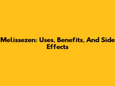 Melissezen: Uses, Benefits, And Side Effects