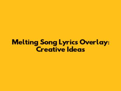 Melting Song Lyrics Overlay: Creative Ideas