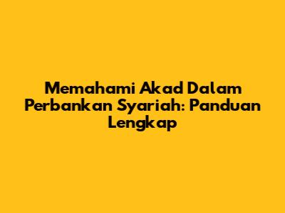 Memahami Akad Dalam Perbankan Syariah: Panduan Lengkap