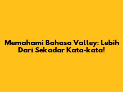 Memahami Bahasa Valley: Lebih Dari Sekadar Kata-kata!