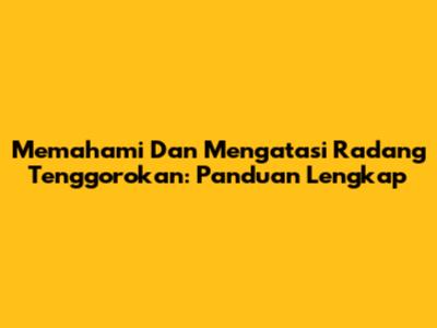Memahami Dan Mengatasi Radang Tenggorokan: Panduan Lengkap