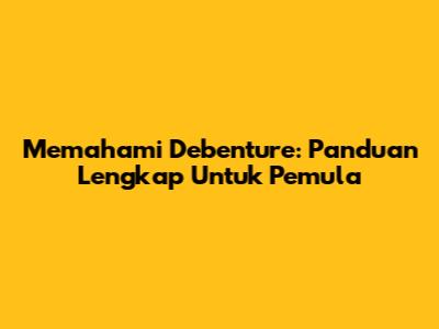 Memahami Debenture: Panduan Lengkap Untuk Pemula