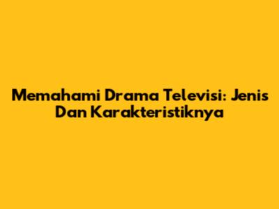 Memahami Drama Televisi: Jenis Dan Karakteristiknya