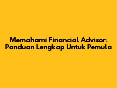 Memahami Financial Advisor: Panduan Lengkap Untuk Pemula
