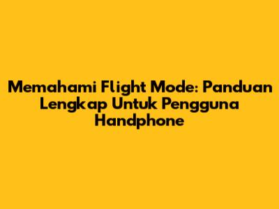 Memahami Flight Mode: Panduan Lengkap Untuk Pengguna Handphone